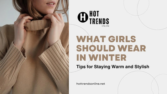 What Girls Should Wear in Winter: Tips for Staying Warm and Stylish - Hot Trends Online